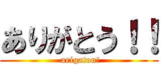 ありがとう！！ ( arigatou!)