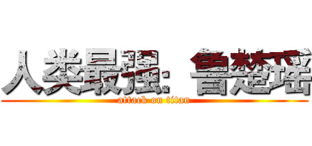 人类最强：鲁楚瑶 (attack on titan)