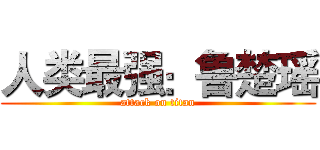 人类最强：鲁楚瑶 (attack on titan)