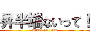 昇半端ないって！ (attack on titan)