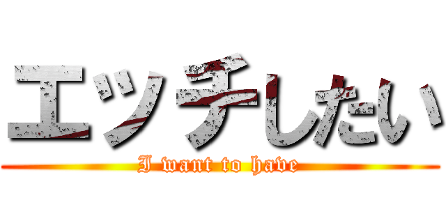 エッチしたい (I want to have)