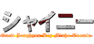 シャイニー (Onew Jonghyun Key Minho Taemin)