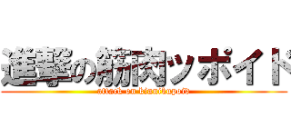 進撃の筋肉ッポイド (attack on kinnikupoid)