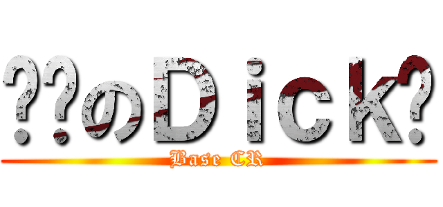 贱贱のＤｉｃｋ锐 (Base CR)