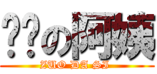 进击の阿姨 (ZUO DA SI )