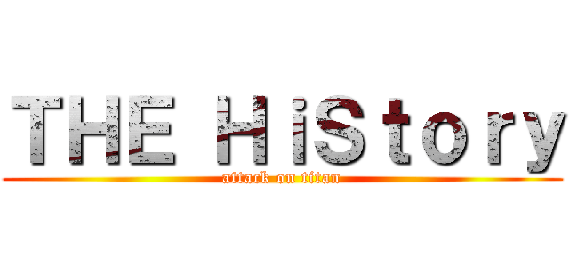 ＴＨＥ ＨｉＳｔｏｒｙ (attack on titan)