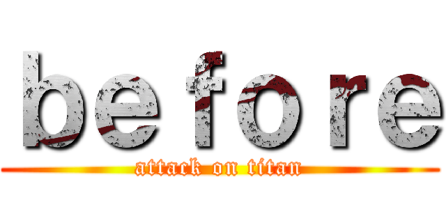 ｂｅｆｏｒｅ (attack on titan)