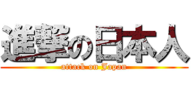 進撃の日本人 (attack on Japan)