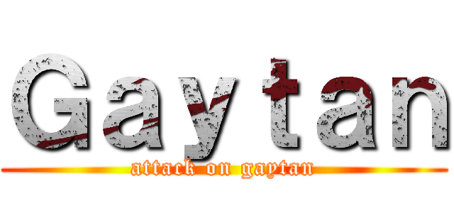 Ｇａｙｔａｎ (attack on gaytan)