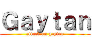 Ｇａｙｔａｎ (attack on gaytan)