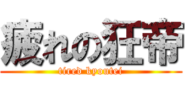 疲れの狂帝 (tired kyoutei)