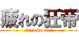 疲れの狂帝 (tired kyoutei)