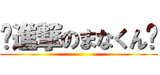 🍣進撃のまなくん🍣 ( )