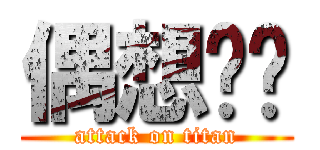 偶想你喲 (attack on titan)