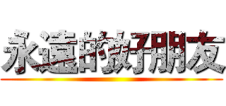 永遠的好朋友 ()