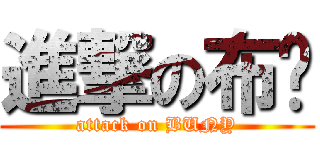 進撃の布妮 (attack on BUNY)