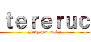 ｔｅｒｅｒｕｃ (study and study)