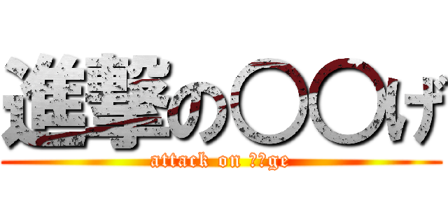 進撃の○○げ (attack on ○○ge)