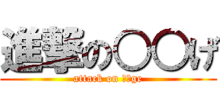 進撃の○○げ (attack on ○○ge)