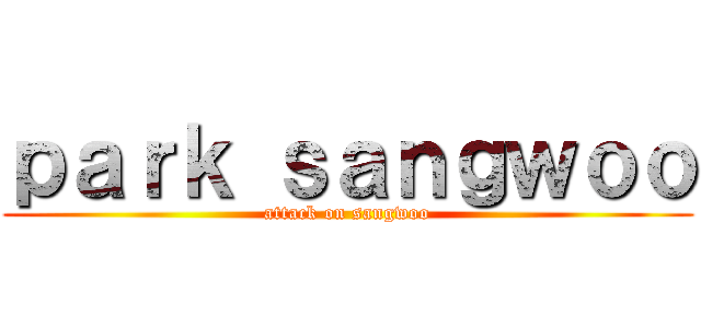 ｐａｒｋ ｓａｎｇｗｏｏ (attack on sangwoo)