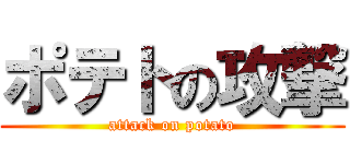 ポテトの攻撃 (attack on potato)
