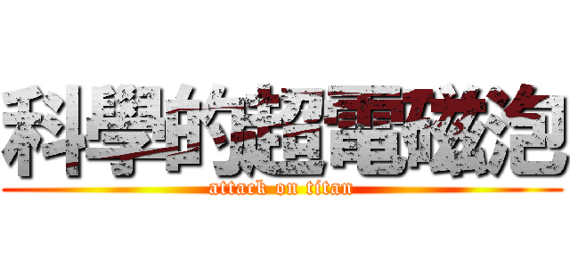 科學的超電磁泡 (attack on titan)