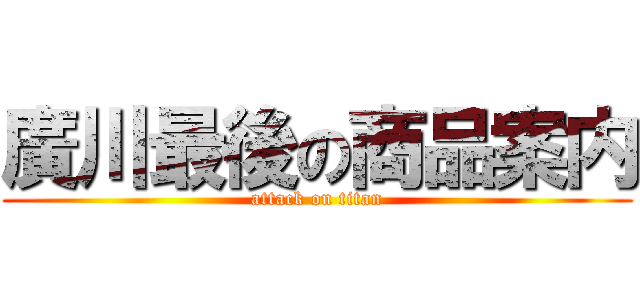 廣川最後の商品案内 (attack on titan)