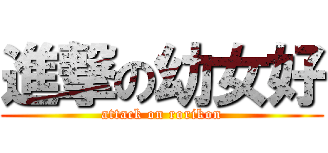 進撃の幼女好 (attack on rorikon)