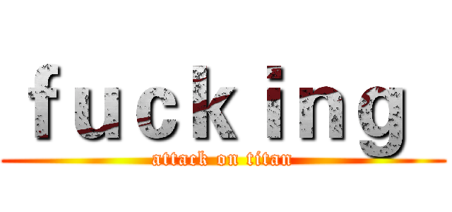 ｆｕｃｋｉｎｇ   (attack on titan)