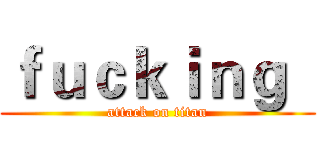 ｆｕｃｋｉｎｇ   (attack on titan)