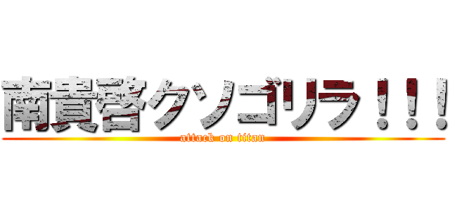 南貴啓クソゴリラ！！！ (attack on titan)