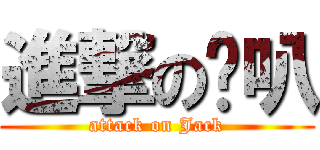 進撃の啦叭 (attack on Jack)