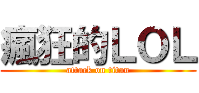 瘋狂的ＬＯＬ (attack on titan)