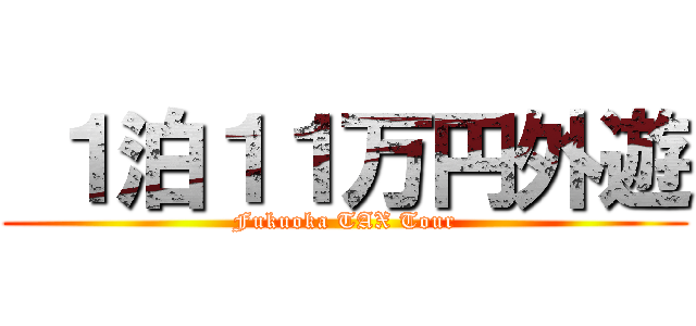  １泊１１万円外遊 (Fukuoka TAX Tour)