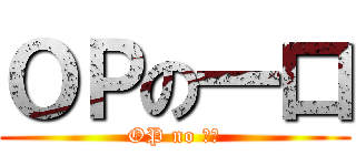 ＯＰの一口 (OP no 一口)