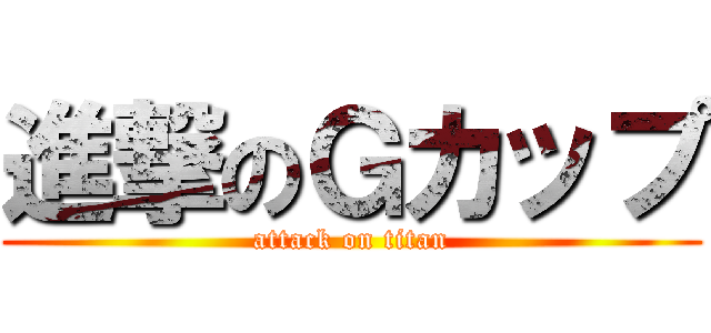 進撃のＧカップ (attack on titan)