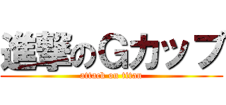 進撃のＧカップ (attack on titan)