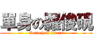 單身の羅俊硯 (Go to hell lovers)