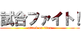 試合ファイト！ (attack on titan)