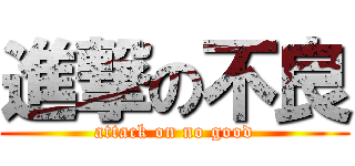 進撃の不良 (attack on no good)