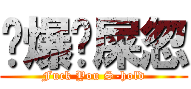 屌爆你屎忽 (Fuck You S-hold)