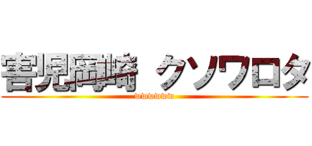 害児岡崎 クソワロタ (wwwwww)