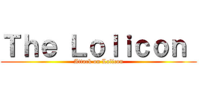 Ｔｈｅ Ｌｏｌｉｃｏｎ  (Attack on Lolicon)