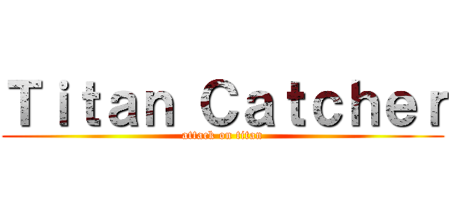 Ｔｉｔａｎ Ｃａｔｃｈｅｒ (attack on titan)