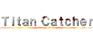 Ｔｉｔａｎ Ｃａｔｃｈｅｒ (attack on titan)