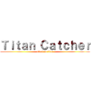 Ｔｉｔａｎ Ｃａｔｃｈｅｒ (attack on titan)