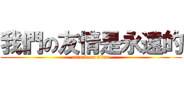 我們の友情是永遠的 (attack on titan)