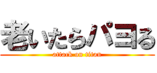 老いたらパヨる (attack on titan)