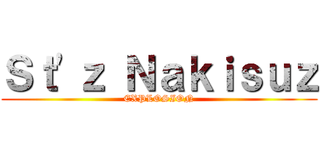 Ｓｔ\'ｚ Ｎａｋｉｓｕｚ (EXPLOSION)