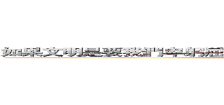 如果文明是要我們卑躬屈膝， 那我就讓你們看見野蠻的驕傲。  (Taw a Itih)